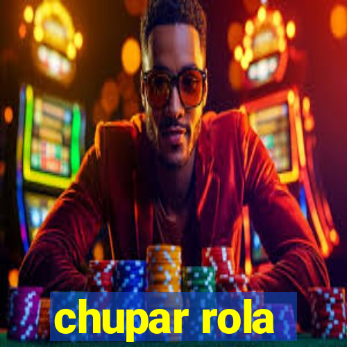 chupar rola